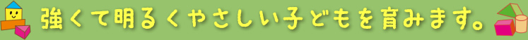 強くて明るくやさしい子どもを育みます。